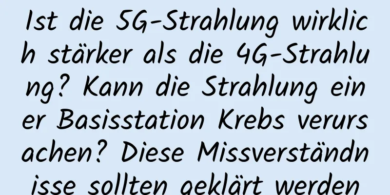 Ist die 5G-Strahlung wirklich stärker als die 4G-Strahlung? Kann die Strahlung einer Basisstation Krebs verursachen? Diese Missverständnisse sollten geklärt werden