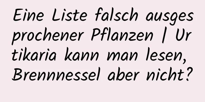 Eine Liste falsch ausgesprochener Pflanzen | Urtikaria kann man lesen, Brennnessel aber nicht?