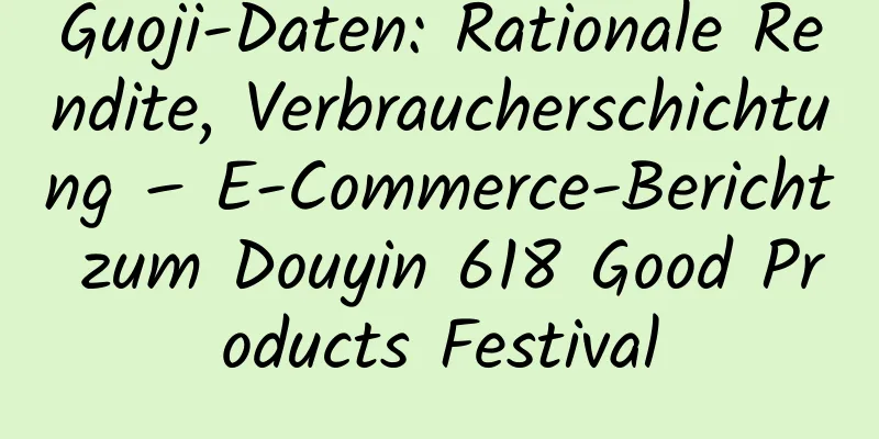 Guoji-Daten: Rationale Rendite, Verbraucherschichtung – E-Commerce-Bericht zum Douyin 618 Good Products Festival