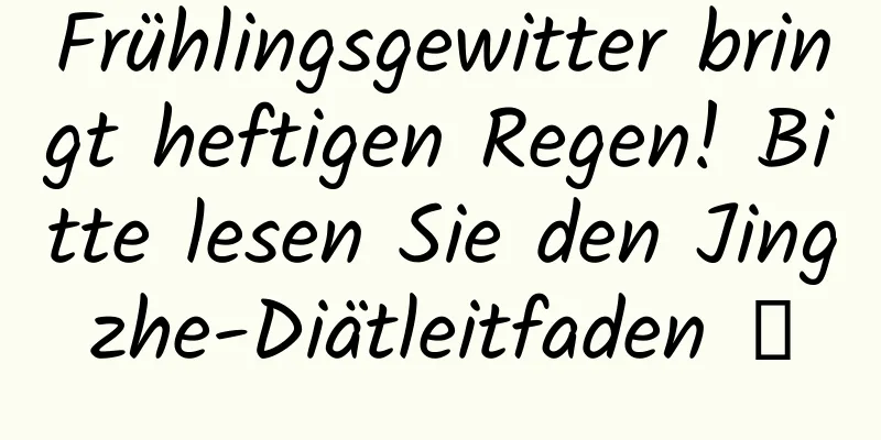 Frühlingsgewitter bringt heftigen Regen! Bitte lesen Sie den Jingzhe-Diätleitfaden →