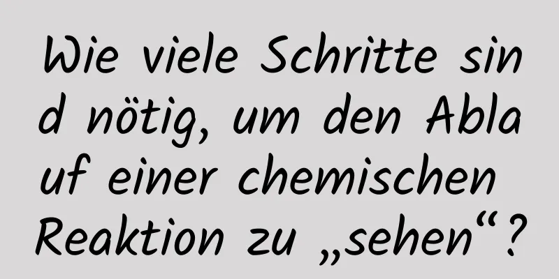 Wie viele Schritte sind nötig, um den Ablauf einer chemischen Reaktion zu „sehen“?
