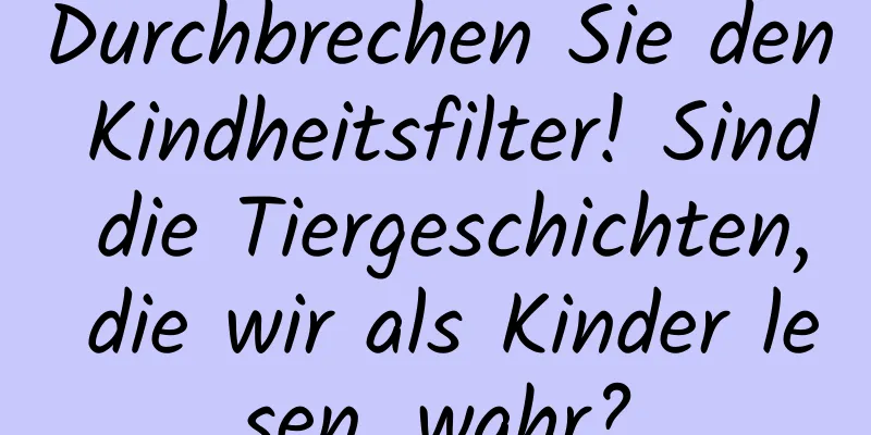 Durchbrechen Sie den Kindheitsfilter! Sind die Tiergeschichten, die wir als Kinder lesen, wahr?