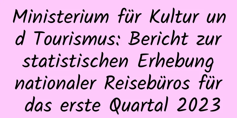 Ministerium für Kultur und Tourismus: Bericht zur statistischen Erhebung nationaler Reisebüros für das erste Quartal 2023