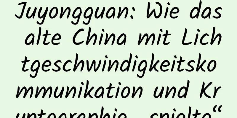 Juyongguan: Wie das alte China mit Lichtgeschwindigkeitskommunikation und Kryptographie „spielte“