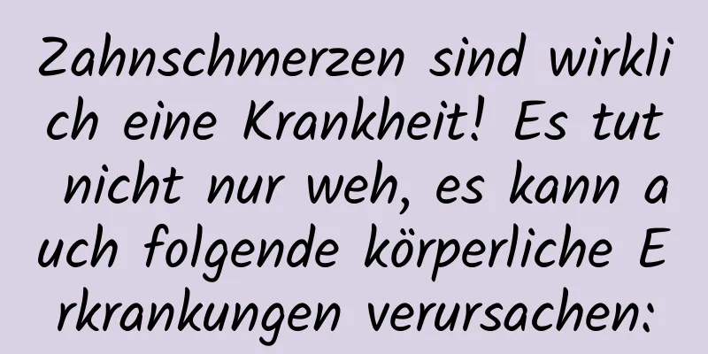 Zahnschmerzen sind wirklich eine Krankheit! Es tut nicht nur weh, es kann auch folgende körperliche Erkrankungen verursachen: