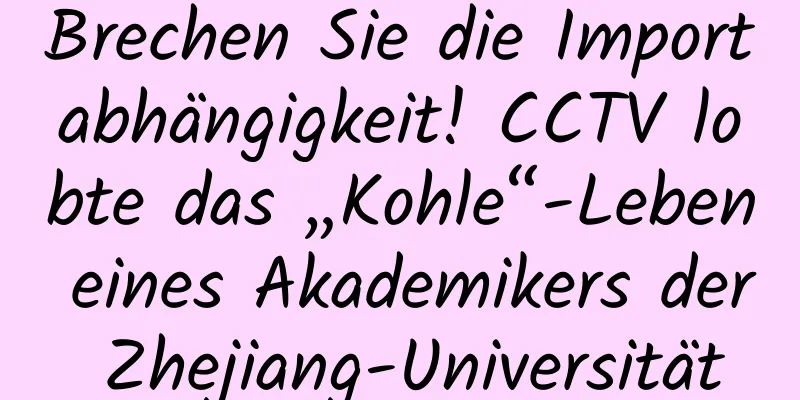 Brechen Sie die Importabhängigkeit! CCTV lobte das „Kohle“-Leben eines Akademikers der Zhejiang-Universität