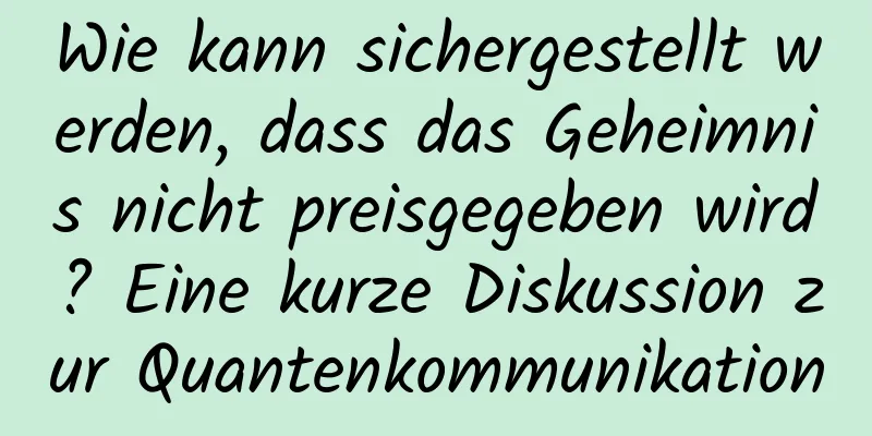 Wie kann sichergestellt werden, dass das Geheimnis nicht preisgegeben wird? Eine kurze Diskussion zur Quantenkommunikation