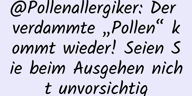 @Pollenallergiker: Der verdammte „Pollen“ kommt wieder! Seien Sie beim Ausgehen nicht unvorsichtig