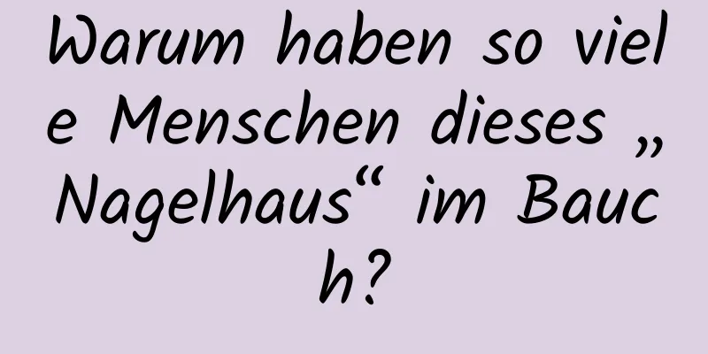 Warum haben so viele Menschen dieses „Nagelhaus“ im Bauch?