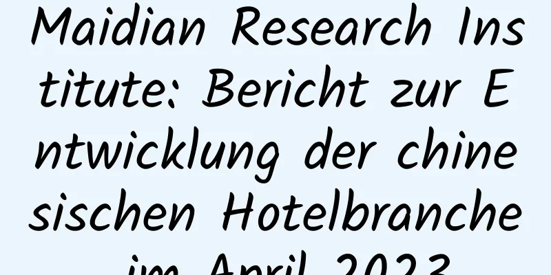 Maidian Research Institute: Bericht zur Entwicklung der chinesischen Hotelbranche im April 2023