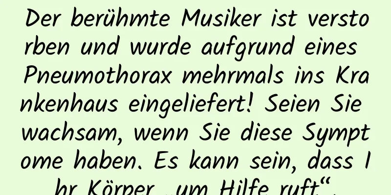Der berühmte Musiker ist verstorben und wurde aufgrund eines Pneumothorax mehrmals ins Krankenhaus eingeliefert! Seien Sie wachsam, wenn Sie diese Symptome haben. Es kann sein, dass Ihr Körper „um Hilfe ruft“.