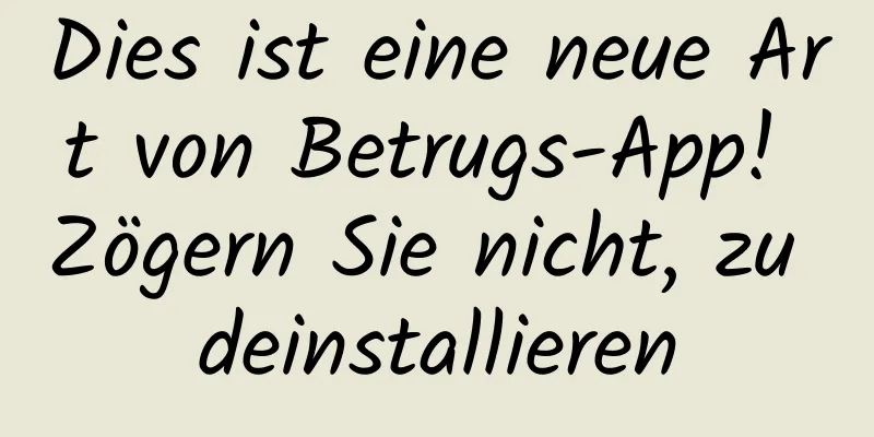 Dies ist eine neue Art von Betrugs-App! Zögern Sie nicht, zu deinstallieren