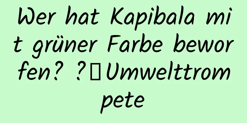 Wer hat Kapibala mit grüner Farbe beworfen? ?丨Umwelttrompete