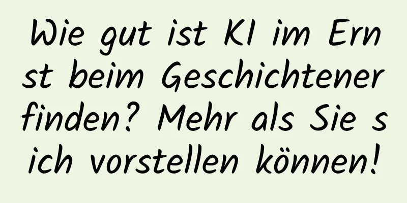 Wie gut ist KI im Ernst beim Geschichtenerfinden? Mehr als Sie sich vorstellen können!