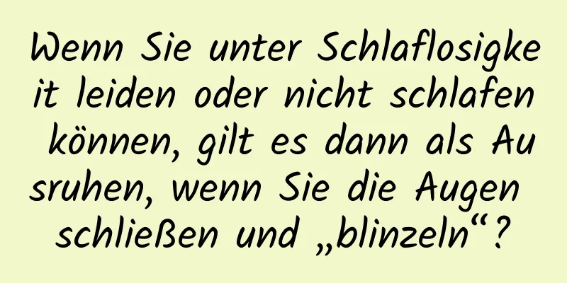 Wenn Sie unter Schlaflosigkeit leiden oder nicht schlafen können, gilt es dann als Ausruhen, wenn Sie die Augen schließen und „blinzeln“?