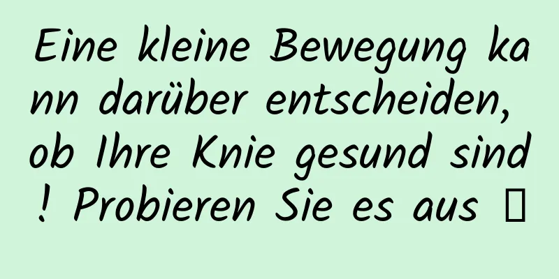Eine kleine Bewegung kann darüber entscheiden, ob Ihre Knie gesund sind! Probieren Sie es aus →
