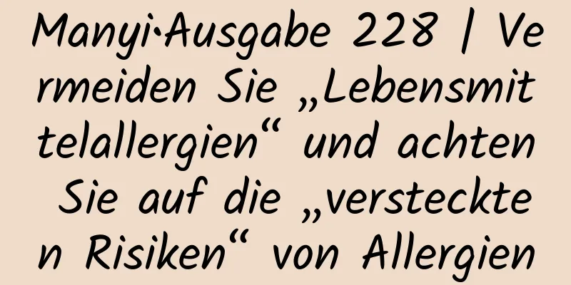 Manyi•Ausgabe 228 | Vermeiden Sie „Lebensmittelallergien“ und achten Sie auf die „versteckten Risiken“ von Allergien