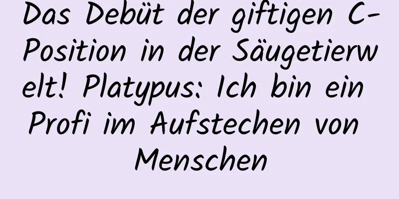 Das Debüt der giftigen C-Position in der Säugetierwelt! Platypus: Ich bin ein Profi im Aufstechen von Menschen