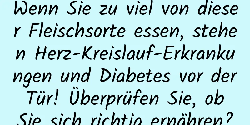 Wenn Sie zu viel von dieser Fleischsorte essen, stehen Herz-Kreislauf-Erkrankungen und Diabetes vor der Tür! Überprüfen Sie, ob Sie sich richtig ernähren?