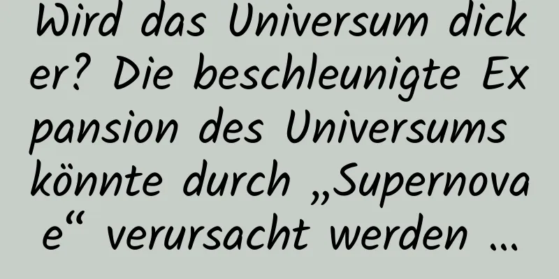 Wird das Universum dicker? Die beschleunigte Expansion des Universums könnte durch „Supernovae“ verursacht werden …