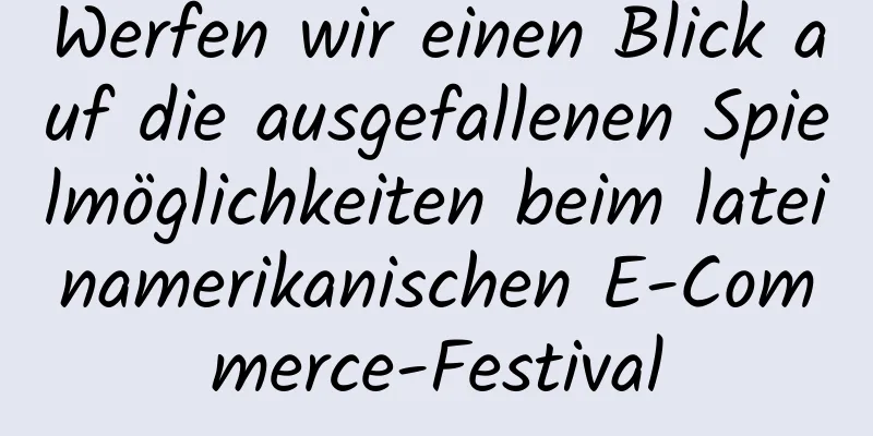 Werfen wir einen Blick auf die ausgefallenen Spielmöglichkeiten beim lateinamerikanischen E-Commerce-Festival