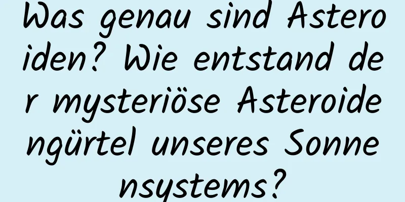 Was genau sind Asteroiden? Wie entstand der mysteriöse Asteroidengürtel unseres Sonnensystems?