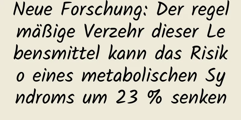 Neue Forschung: Der regelmäßige Verzehr dieser Lebensmittel kann das Risiko eines metabolischen Syndroms um 23 % senken