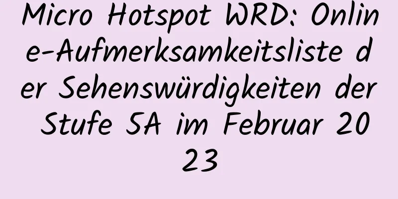 Micro Hotspot WRD: Online-Aufmerksamkeitsliste der Sehenswürdigkeiten der Stufe 5A im Februar 2023