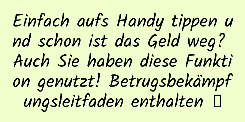 Einfach aufs Handy tippen und schon ist das Geld weg? Auch Sie haben diese Funktion genutzt! Betrugsbekämpfungsleitfaden enthalten →