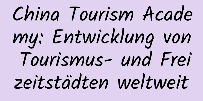 China Tourism Academy: Entwicklung von Tourismus- und Freizeitstädten weltweit