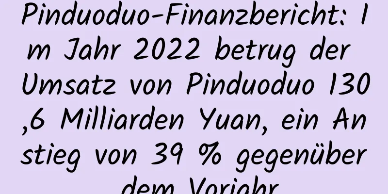 Pinduoduo-Finanzbericht: Im Jahr 2022 betrug der Umsatz von Pinduoduo 130,6 Milliarden Yuan, ein Anstieg von 39 % gegenüber dem Vorjahr