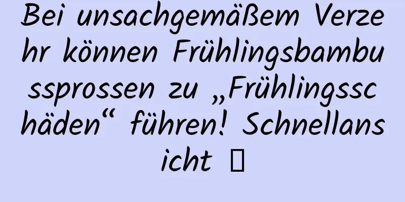 Bei unsachgemäßem Verzehr können Frühlingsbambussprossen zu „Frühlingsschäden“ führen! Schnellansicht →