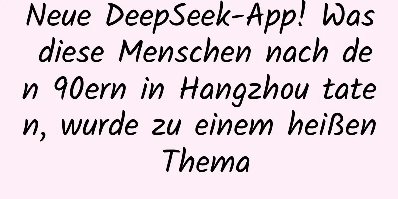 Neue DeepSeek-App! Was diese Menschen nach den 90ern in Hangzhou taten, wurde zu einem heißen Thema