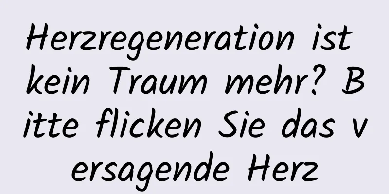 Herzregeneration ist kein Traum mehr? Bitte flicken Sie das versagende Herz