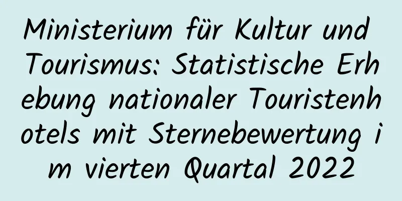 Ministerium für Kultur und Tourismus: Statistische Erhebung nationaler Touristenhotels mit Sternebewertung im vierten Quartal 2022