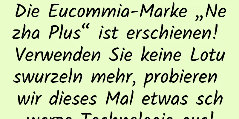 Die Eucommia-Marke „Nezha Plus“ ist erschienen! Verwenden Sie keine Lotuswurzeln mehr, probieren wir dieses Mal etwas schwarze Technologie aus!