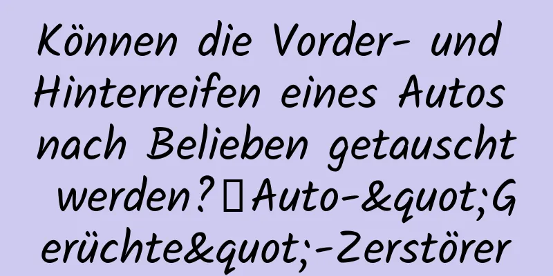 Können die Vorder- und Hinterreifen eines Autos nach Belieben getauscht werden?丨Auto-"Gerüchte"-Zerstörer