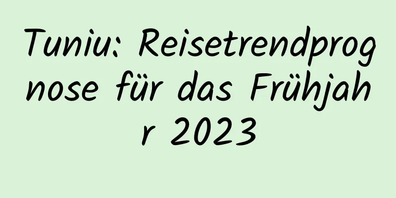 Tuniu: Reisetrendprognose für das Frühjahr 2023