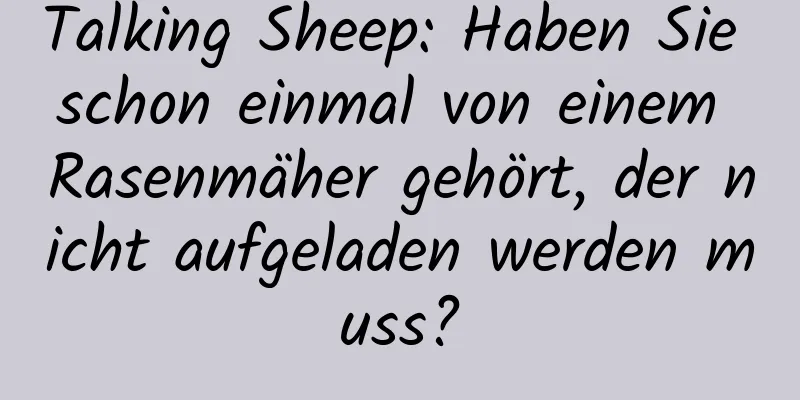 Talking Sheep: Haben Sie schon einmal von einem Rasenmäher gehört, der nicht aufgeladen werden muss?