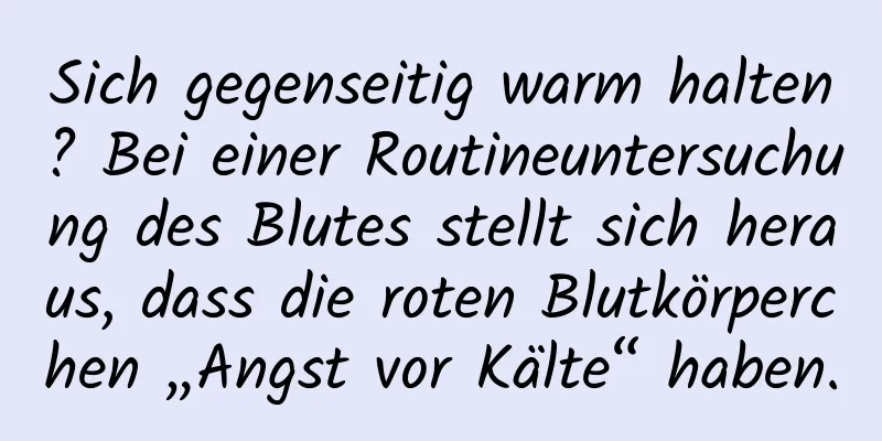 Sich gegenseitig warm halten? Bei einer Routineuntersuchung des Blutes stellt sich heraus, dass die roten Blutkörperchen „Angst vor Kälte“ haben.