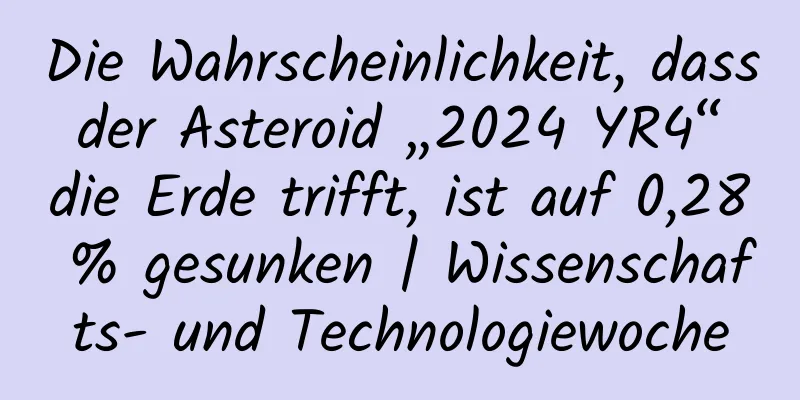 Die Wahrscheinlichkeit, dass der Asteroid „2024 YR4“ die Erde trifft, ist auf 0,28 % gesunken | Wissenschafts- und Technologiewoche