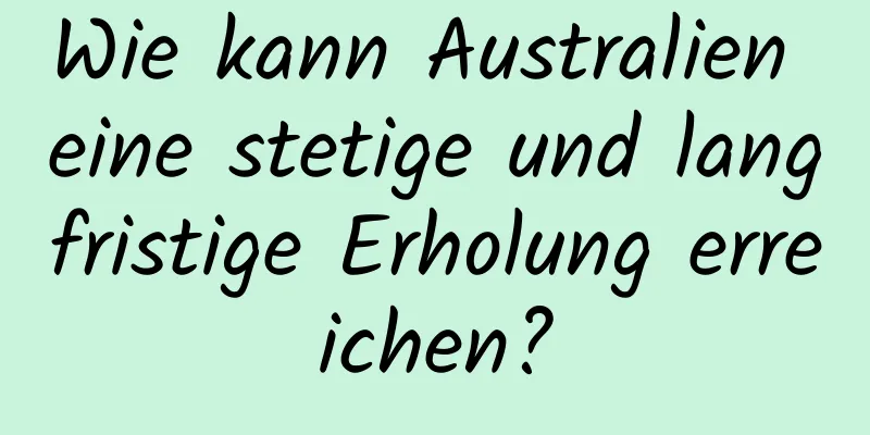 Wie kann Australien eine stetige und langfristige Erholung erreichen?