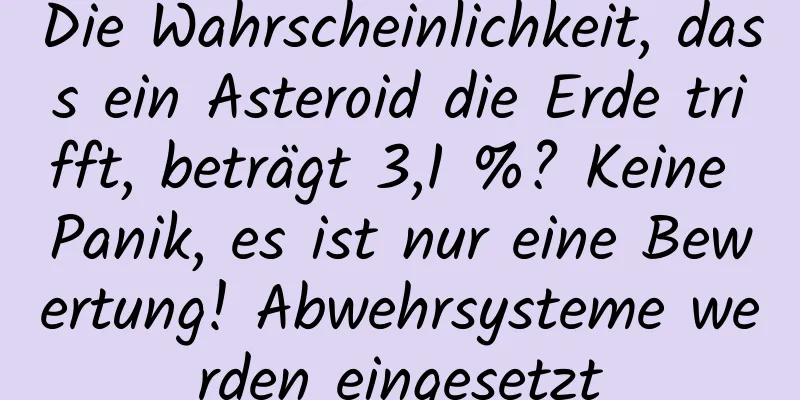 Die Wahrscheinlichkeit, dass ein Asteroid die Erde trifft, beträgt 3,1 %? Keine Panik, es ist nur eine Bewertung! Abwehrsysteme werden eingesetzt
