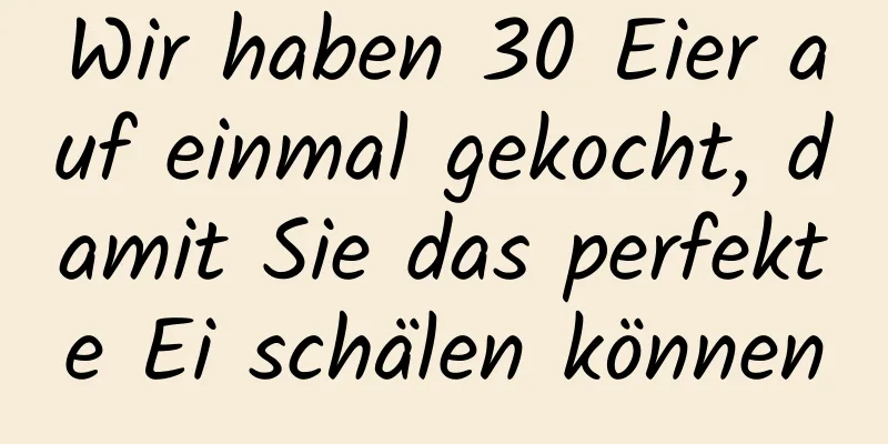 Wir haben 30 Eier auf einmal gekocht, damit Sie das perfekte Ei schälen können