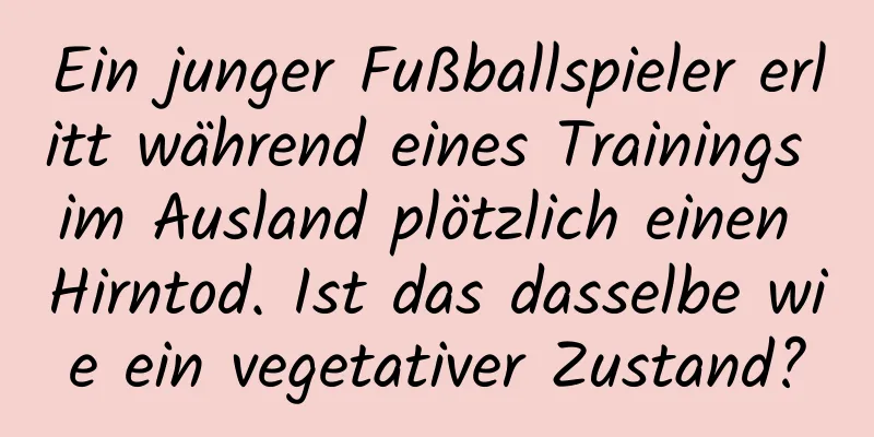 Ein junger Fußballspieler erlitt während eines Trainings im Ausland plötzlich einen Hirntod. Ist das dasselbe wie ein vegetativer Zustand?