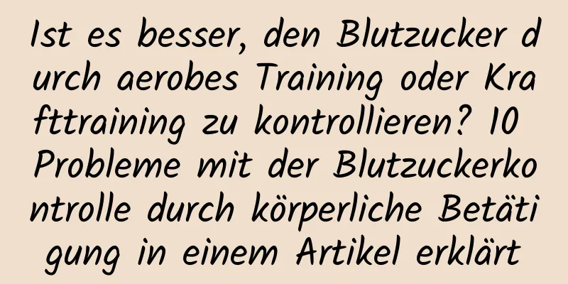 Ist es besser, den Blutzucker durch aerobes Training oder Krafttraining zu kontrollieren? 10 Probleme mit der Blutzuckerkontrolle durch körperliche Betätigung in einem Artikel erklärt