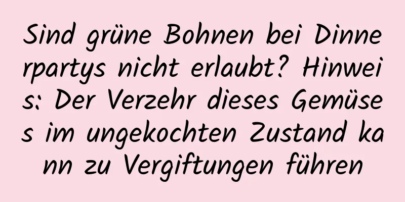 Sind grüne Bohnen bei Dinnerpartys nicht erlaubt? Hinweis: Der Verzehr dieses Gemüses im ungekochten Zustand kann zu Vergiftungen führen