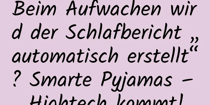 Beim Aufwachen wird der Schlafbericht „automatisch erstellt“? Smarte Pyjamas – Hightech kommt!