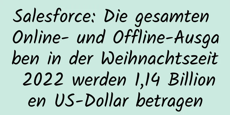 Salesforce: Die gesamten Online- und Offline-Ausgaben in der Weihnachtszeit 2022 werden 1,14 Billionen US-Dollar betragen