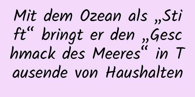 Mit dem Ozean als „Stift“ bringt er den „Geschmack des Meeres“ in Tausende von Haushalten
